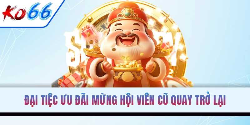Đại tiệc ưu đãi mừng hội viên cũ quay trở lại