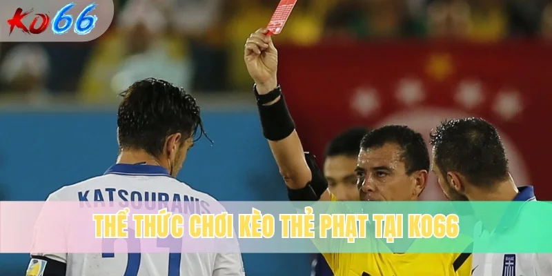Thể thức chơi kèo thẻ phạt tại KO66